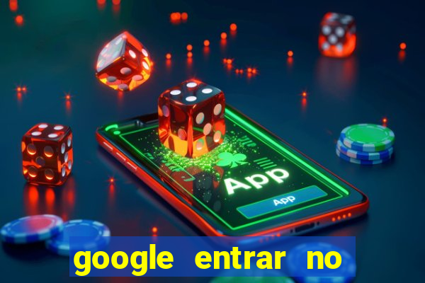 google entrar no jogo de c****